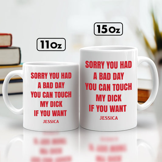 Funny - Sorry You Had A Bad Day, You Can Touch My D*ck If You Want - Personalized Mug