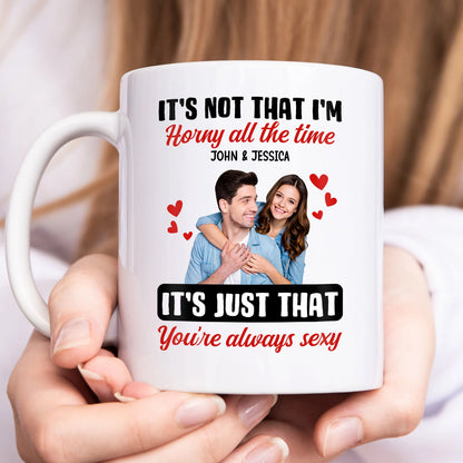 Couple- It's not that I'm horny all the time It's just that you're always sexy-  Personalized Mug